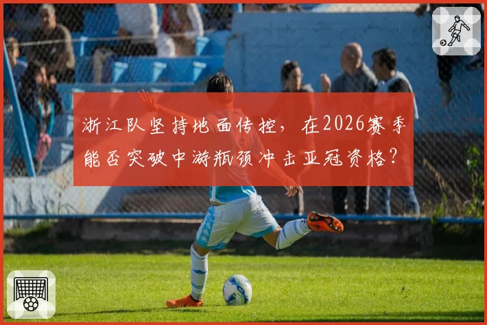 浙江队坚持地面传控，在2026赛季能否突破中游瓶颈冲击亚冠资格？