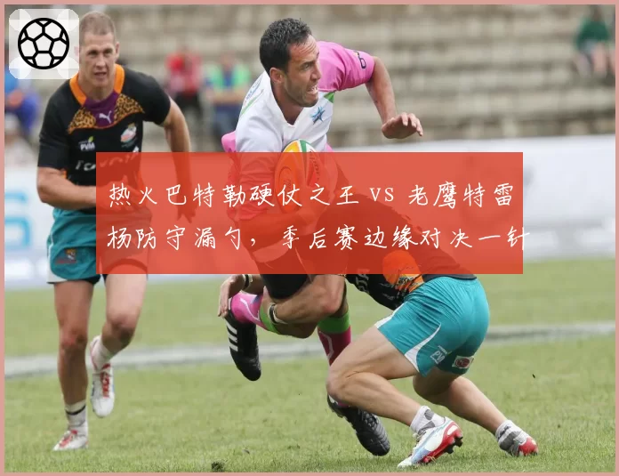 热火巴特勒硬仗之王 vs 老鹰特雷杨防守漏勺，季后赛边缘对决一针见血