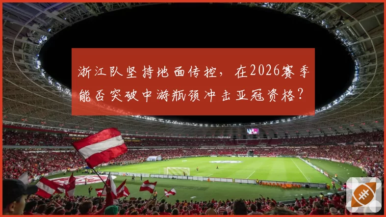 浙江队坚持地面传控,在2026赛季能否突破中游瓶颈冲击亚冠资格?