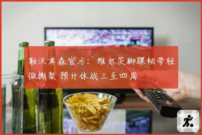 勒沃库森官方：维尔茨脚踝韧带轻微撕裂 预计休战三至四周